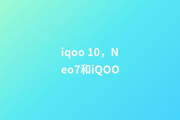 iqoo 10，Neo7和iQOO-第1張-觀點(diǎn)-玄機(jī)派